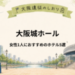大阪城ホール｜女性ひとり遠征におすすめホテル5選
