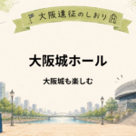 大阪城ホール遠征｜ライブ前後に大阪城も楽しむ1泊2日モデルプラン