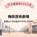梅田芸術劇場｜女性ひとり遠征におすすめホテル5選