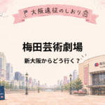 梅田芸術劇場｜新大阪からどう行く？大阪駅・梅田駅からのアクセスを解説