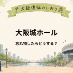大阪城ホール｜忘れ物をしたらどうする？問い合わせ先・受け取り方法を解説