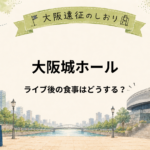 大阪城ホール｜ライブ後の食事はどうする？21時以降のご飯とタイミングを解説